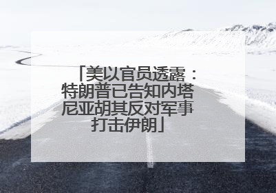 美以官员透露：特朗普已告知内塔尼亚胡其反对军事打击伊朗