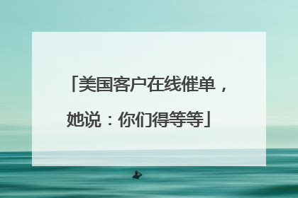 美国客户在线催单，她说：你们得等等