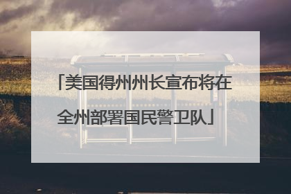 美国得州州长宣布将在全州部署国民警卫队