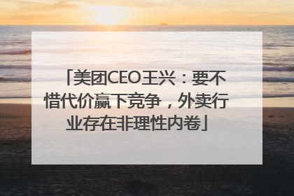 美团CEO王兴：要不惜代价赢下竞争，外卖行业存在非理性内卷