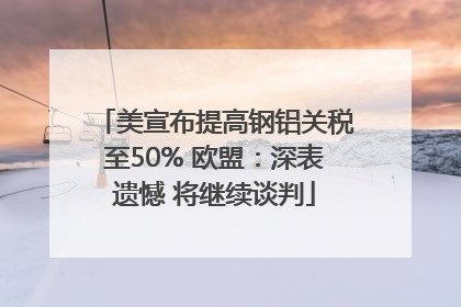 美宣布提高钢铝关税至50% 欧盟：深表遗憾 将继续谈判
