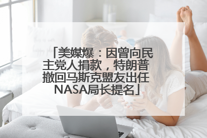 美媒爆：因曾向民主党人捐款，特朗普撤回马斯克盟友出任NASA局长提名