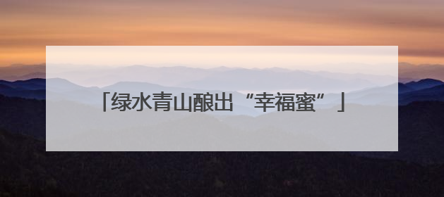 绿水青山酿出“幸福蜜”