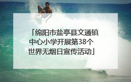 绵阳市盐亭县文通镇中心小学开展第38个世界无烟日宣传活动