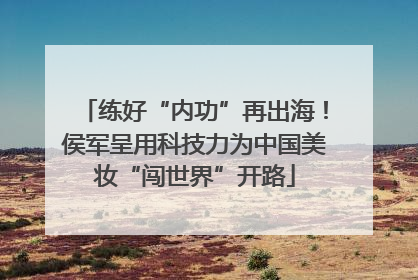 练好“内功”再出海！侯军呈用科技力为中国美妆“闯世界”开路