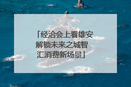 经洽会上看雄安 解锁未来之城智汇消费新场景