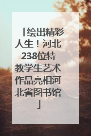 绘出精彩人生！河北238位特教学生艺术作品亮相河北省图书馆