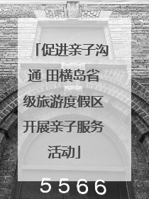 促进亲子沟通 田横岛省级旅游度假区开展亲子服务活动