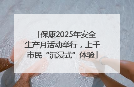 保康2025年安全生产月活动举行，上千市民“沉浸式”体验