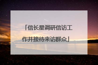 信长星调研信访工作并接待来访群众