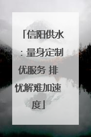 信阳供水：量身定制优服务 排忧解难加速度
