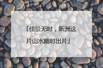 佳景无时，新洲这片山水随时出片