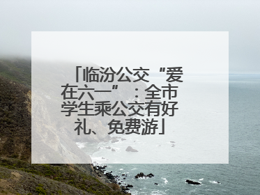 临汾公交“爱在六一”：全市学生乘公交有好礼、免费游
