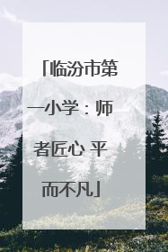 临汾市第一小学：师者匠心 平而不凡