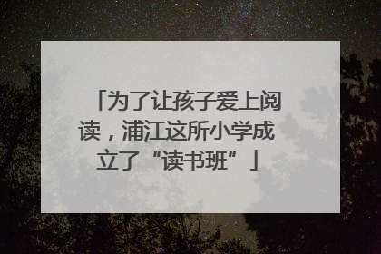 为了让孩子爱上阅读，浦江这所小学成立了“读书班”