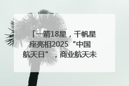 一箭18星，千帆星座亮相2025“中国航天日”，商业航天未来如何改变人类生活？｜海上生明月