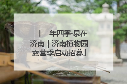 一年四季·泉在济南｜济南植物园露营季启动招募