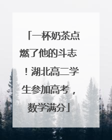 一杯奶茶点燃了他的斗志！湖北高二学生参加高考，数学满分