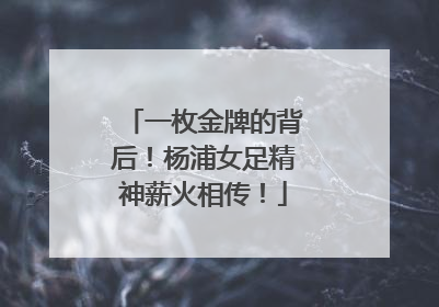 一枚金牌的背后！杨浦女足精神薪火相传！