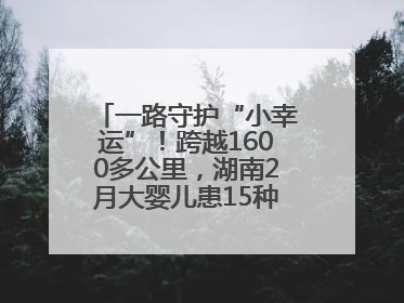 一路守护“小幸运”！跨越1600多公里，湖南2月大婴儿患15种疾病紧急转运