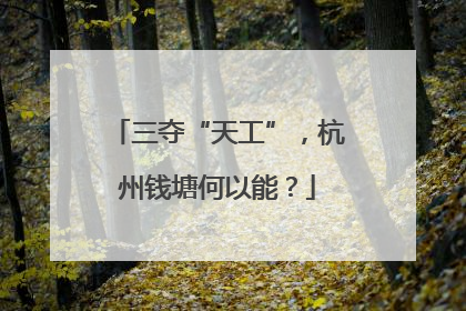三夺“天工”，杭州钱塘何以能？