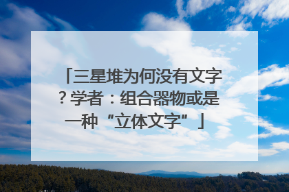 三星堆为何没有文字？学者：组合器物或是一种“立体文字”