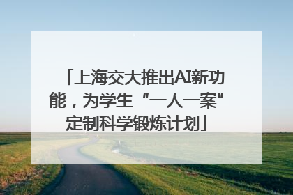 上海交大推出AI新功能，为学生“一人一案”定制科学锻炼计划