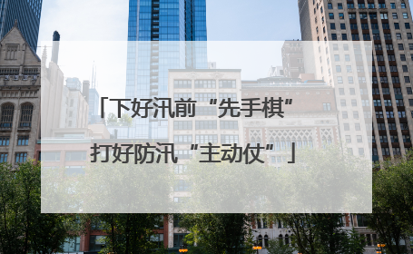 下好汛前“先手棋” 打好防汛“主动仗”