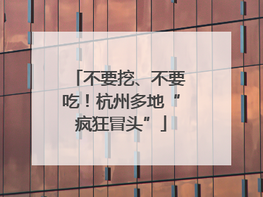 不要挖、不要吃！杭州多地“疯狂冒头”