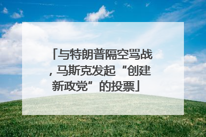 与特朗普隔空骂战，马斯克发起“创建新政党”的投票