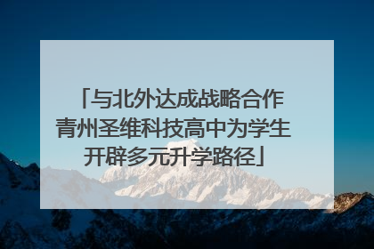 与北外达成战略合作 青州圣维科技高中为学生开辟多元升学路径