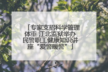专家支招科学管理体重 江北监狱举办民警职工健康知识讲座“爱警暖警”