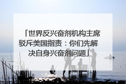 世界反兴奋剂机构主席驳斥美国指责：你们先解决自身兴奋剂问题