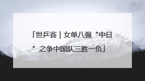 世乒赛｜女单八强“中日”之争中国队三胜一负