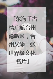 东海千古情启航台州湾新区，台州又添一张世界级文化名片