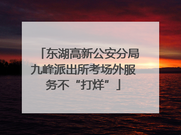 东湖高新公安分局九峰派出所考场外服务不“打烊”