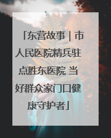 东营故事｜市人民医院精兵驻点胜东医院 当好群众家门口健康守护者