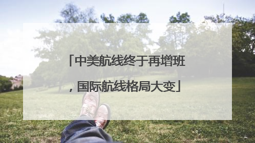 中美航线终于再增班，国际航线格局大变