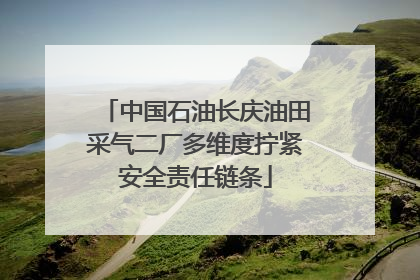 中国石油长庆油田采气二厂多维度拧紧安全责任链条