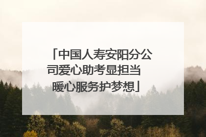 中国人寿安阳分公司爱心助考显担当 暖心服务护梦想