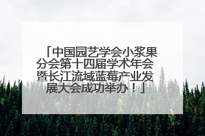 中国园艺学会小浆果分会第十四届学术年会暨长江流域蓝莓产业发展大会成功举办！