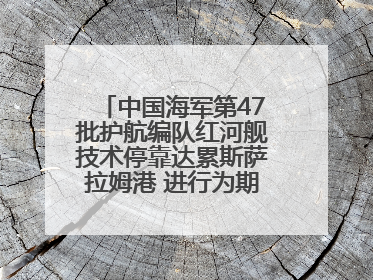 中国海军第47批护航编队红河舰技术停靠达累斯萨拉姆港 进行为期5天的补给休整