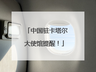 中国驻卡塔尔大使馆提醒！