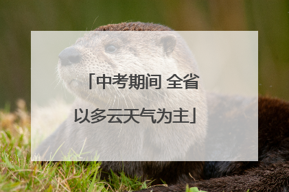 中考期间 全省以多云天气为主