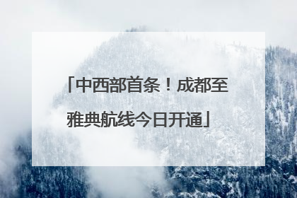 中西部首条！成都至雅典航线今日开通
