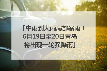 中雨到大雨局部暴雨！6月19日至20日青岛将出现一轮强降雨