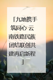 九地携手筑同心 云南铁路民族团结联创共建再启新程