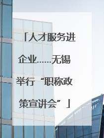 人才服务进企业……无锡举行“职称政策宣讲会”
