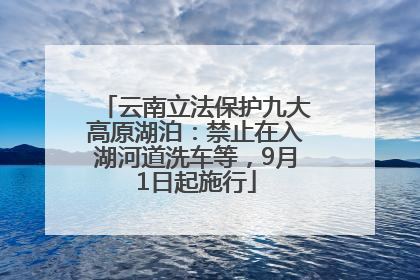 云南立法保护九大高原湖泊：禁止在入湖河道洗车等，9月1日起施行