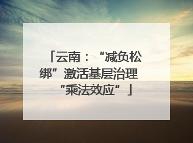 云南：“减负松绑”激活基层治理“乘法效应”